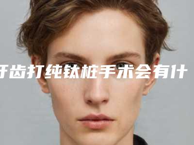 牙齿打纯钛桩手术会有什么危险