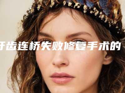 牙齿连桥失败修复手术的安全性如何