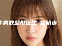 牛勇敢整形医生-昆明市第一人民医院星耀医院医疗美容科牛勇敢医师靠谱技术先进