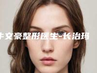 牛文豪整形医生-长治玛恩医疗美容诊所牛文豪医师都值得选
