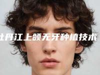 牡丹江上颌无牙种植技术整形手术如何避免风险