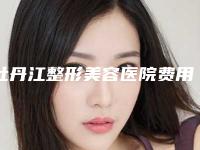 牡丹江整形美容医院费用表明细正规官方2025附错颌畸形手术案例