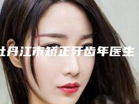 牡丹江市矫正牙齿年医生在榜名单前十佳已就位-牡丹江市马志红口腔医生