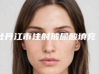 牡丹江市注射玻尿酸填充去哪家比较好(牡丹江市注射玻尿酸填充整形医院)