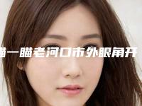 瞄一瞄老河口市外眼角开大排名榜七强整形医院