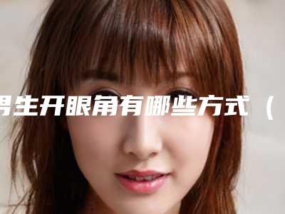 男生开眼角有哪些方式(男生开眼角的危害)