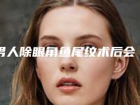 男人除眼角鱼尾纹术后会不会有后遗症