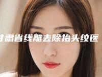 甘肃省线雕去除抬头纹医院排行实力名单发布(兰州雅森医疗美容门诊部价格优惠在线了解)