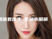 田丽君医生-芜湖市田丽君整形专家来为您助力
