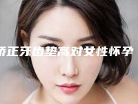 矫正牙齿垫高对女性怀孕有影响吗