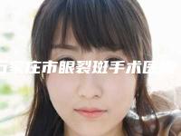 石家庄市眼裂斑手术医院排行十强最强榜单（石家庄市眼裂斑手术整形医院）