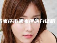 石家庄市哪家医院自体脂肪丰脸颊好-石家庄熙雅整形医疗美容诊所实力与口碑的首选
