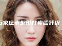 石家庄市整形打瘦脸针价目表靠谱吗擅长项目 (整形打瘦脸针价格多少钱左右)