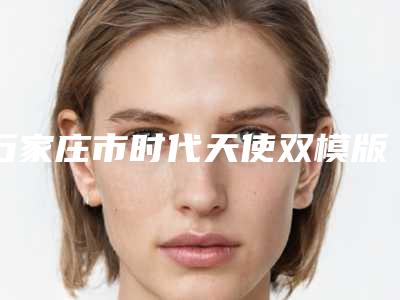 石家庄市时代天使双模版医院上榜清单前十佳一个不落(河北省四院口腔科技术满分价格便宜)