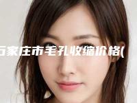 石家庄市毛孔收缩价格(价目)2025汇总-石家庄市毛孔收缩整形大概价格是多少钱