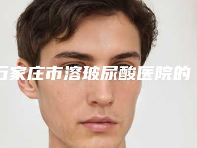 石家庄市溶玻尿酸医院的价格(石家庄翎泷医疗美容诊所科室绝不踩雷)