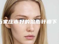 石家庄市好的溶脂针瘦下巴医生(王军旗主治医师医生手术更靠谱)