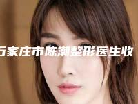 石家庄市陈潮整形医生收费明细公开