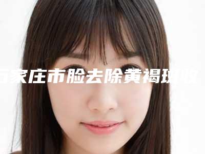 石家庄市脸去除黄褐斑收费明细2025新版-近8个月均价为4556元