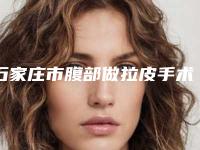石家庄市腹部做拉皮手术医生上榜清单前十佳名单重磅更新-石家庄市腹部做拉皮手术医生