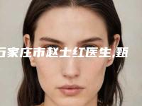 石家庄市赵士红医生,甄翠欣医生做附乳手术从技术、口碑对比实力