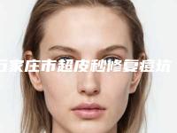 石家庄市超皮秒修复痘坑医院上榜名单top10强榜赶紧收藏-石家庄市超皮秒修复痘坑整形医院