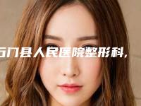 石门县人民医院整形科,常德德美整形美容门诊部口碑横评哪家好