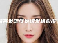 知名发际线处植发机构推荐:发际线处植发医院前30正式公布