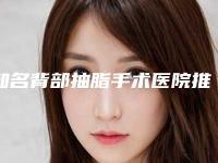 知名背部抽脂手术医院推荐:背部抽脂手术医院前20佳实力强悍