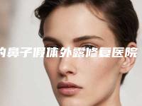 的鼻子假体外露修复医院推荐:鼻子假体外露修复医院前30名单盘点