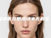 盐城市双眼皮纳米无痕全切医院上榜名单综合大盘点(盐城市宸熙医疗美容门诊部有限公司爱芮思医疗美容门诊部实力不凡值得选)