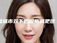 盐城市双下巴吸脂减肥医院前十位排名技术爆表(盐城美芭医疗美容诊所网友票选说都不错~)