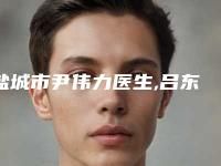 盐城市尹伟力医生,吕东医生口碑评价对比
