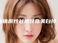 盘锦原性谷胱甘肽美白持续时间及护理