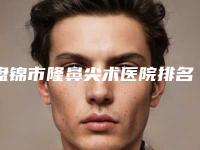 盘锦市隆鼻尖术医院排名榜前十专个资深点评-盘锦琇云医疗美容门诊部是明星医生