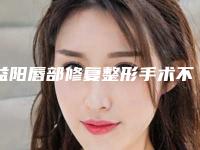 益阳唇部修复整形手术不当会造成哪些后果