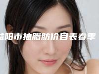益阳市抽脂肪价目表春季优惠价出炉-益阳市抽脂肪整容价格大概是多少