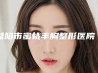 益阳市蜜桃丰胸整形医院(益阳陈程医疗美容诊所推荐收藏)
