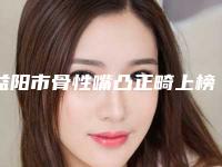 益阳市骨性嘴凸正畸上榜名单口碑也不错-益阳市骨性嘴凸正畸口腔医生