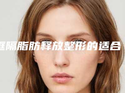 眶隔脂肪释放整形的适合人群有哪些