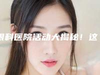 眼科医院活动大揭秘!这些案例不容错过!