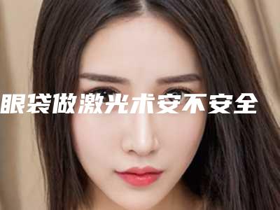 眼袋做激光术安不安全