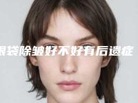 眼袋除皱好不好有后遗症吗_眼袋除皱后遗症要怎么应对