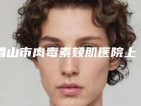 眉山市肉毒素颏肌医院上榜清单十强强强集结(眉山熹亚医疗美容诊所网友力推都入围了)