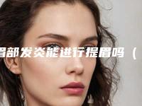 眉部发炎能进行提眉吗(提眉感染是什么状况)