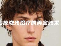 疤痕激光治疗的美容效果,疤痕激光治疗修复手术效果图