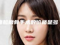 瘦脸磨骨手术的价格是多少钱啊(瘦脸磨骨手术手术的费用一般是多少呢)