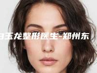 白玉龙整形医生-郑州东雅整形美容白玉龙医师也在其中