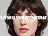 白城割双眼皮要开眼角矫正术适合人群