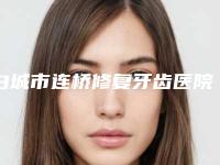 白城市连桥修复牙齿医院上榜名单前十强刚刚公布口碑评价高(白城徐申牙科口碑实力是强中强)